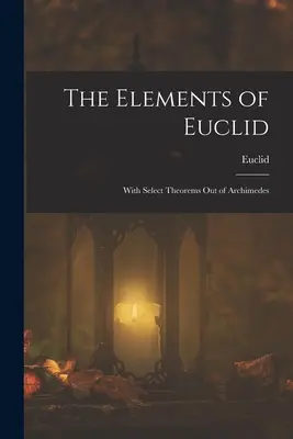 Euklidove prvky; s vybranými Archimedovými tvrdeniami - The Elements of Euclid; With Select Theorems Out of Archimedes