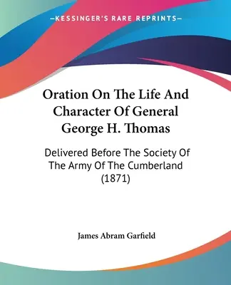 Oration On The Life And Character of General George H. Thomas (Prednáška o živote a povahe generála Georgea H. Thomasa): prednesená pred Spoločnosťou armády Cumberlandu - Oration On The Life And Character Of General George H. Thomas: Delivered Before The Society Of The Army Of The Cumberland
