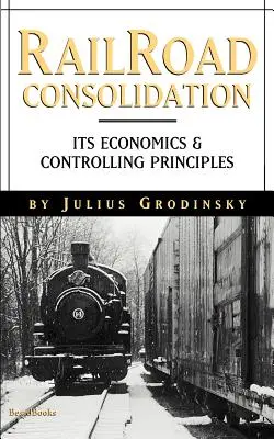 Reailroad Consolidation: Jej ekonomika a princípy riadenia - Reailroad Consolidation: Its Economics & Controlling Principles