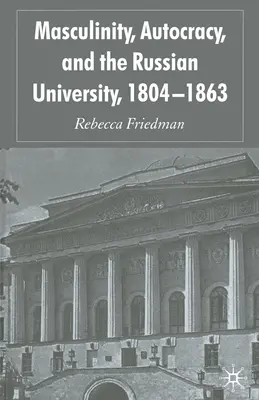 Mužskosť, autokracia a ruská univerzita, 1804 - 1863 - Masculinity, Autocracy and the Russian University, 1804-1863