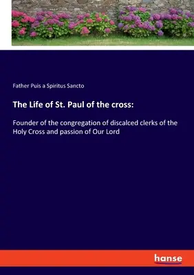 Život svätého Pavla z Kríža: Kríža a umučenie nášho Pána: zakladateľ kongregácie diskalcedov od Svätého kríža - The Life of St. Paul of the cross: Founder of the congregation of discalced clerks of the Holy Cross and passion of Our Lord