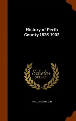 Dejiny okresu Perth 1825-1902 - History of Perth County 1825-1902