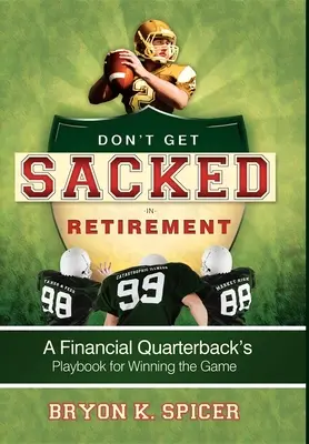 Nenechajte sa vyhodiť do dôchodku: Príručka finančného rozohrávača, ako vyhrať hru - Don't Get Sacked in Retirement: A Financial Quarterback's Playbook for Winning the Game