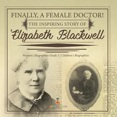 Konečne lekárka! Inšpiratívny príbeh Elizabeth Blackwellovej Ženské biografie pre deti 5. ročník Detské biografie - Finally, A Female Doctor! The Inspiring Story of Elizabeth Blackwell Women's Biographies Grade 5 Children's Biographies