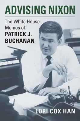 Poradenstvo pre Nixona: Buchanana v Bielom dome: poznámky Patricka J. Buchanana - Advising Nixon: The White House Memos of Patrick J. Buchanan