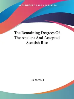 Zostávajúce stupne starobylého a prijatého škótskeho obradu - The Remaining Degrees Of The Ancient And Accepted Scottish Rite