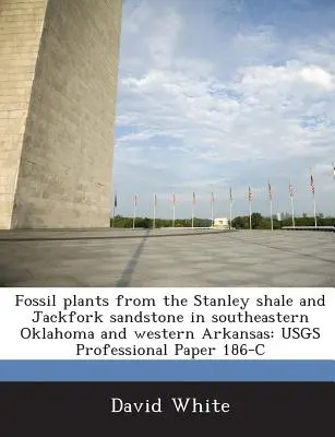 Fosílne rastliny z bridlíc Stanley a pieskovca Jackfork v juhovýchodnej Oklahome a západnom Arkansase: Usgs Professional Paper 186-C - Fossil Plants from the Stanley Shale and Jackfork Sandstone in Southeastern Oklahoma and Western Arkansas: Usgs Professional Paper 186-C