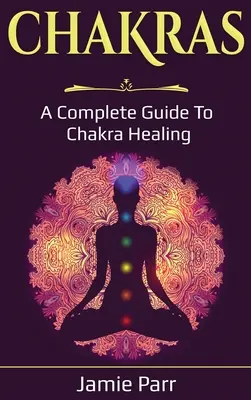 Čakry: Kompletný sprievodca liečením čakier - Chakras: A Complete Guide to Chakra Healing