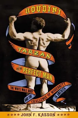 Houdini, Tarzan a dokonalý človek: Telo bieleho muža a výzva modernosti v Amerike - Houdini, Tarzan, and the Perfect Man: The White Male Body and the Challenge of Modernity in America
