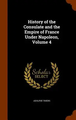 Dejiny konzulátu a ríše Francúzska za Napoleona, 4. zväzok - History of the Consulate and the Empire of France Under Napoleon, Volume 4