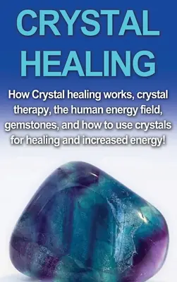 Liečenie kryštálmi: Ako funguje liečenie kryštálmi, terapia kryštálmi, energetické pole človeka, drahé kamene a ako používať kryštály na liečenie a - Crystal Healing: How crystal healing works, crystal therapy, the human energy field, gemstones, and how to use crystals for healing and