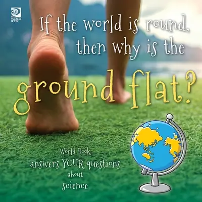 Ak je svet guľatý, prečo je potom zem plochá? Svetová kniha odpovedá na vaše otázky o vede - If the world is round, then why is the ground flat?: World Book answers your questions about science