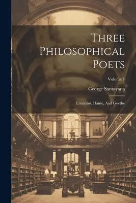 Traja filozofickí básnici: Lucretius, Dante a Goethe; 1. diel - Three Philosophical Poets: Lucretius, Dante, And Goethe; Volume 1