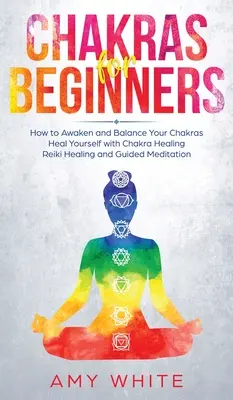 Čakry: Ako prebudiť a vyrovnať svoje čakry a uzdraviť sa pomocou liečenia čakrami, reiki liečenia a vedenia - Chakras: For Beginners - How to Awaken and Balance Your Chakras and Heal Yourself with Chakra Healing, Reiki Healing and Guided