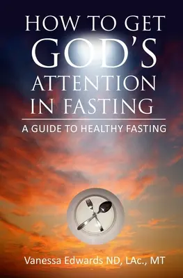 Ako si získať Božiu pozornosť v pôste: Príručka zdravého pôstu - How To Get God's Attention In Fasting: A Guide to Healthy Fasting