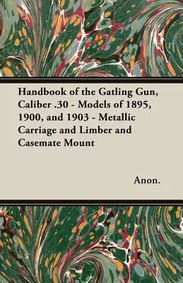 Príručka o Gatlingovej pištoli kalibru .30 - modely z rokov 1895, 1900 a 1903 - kovový vozík a limbová a kazetová montáž - Handbook of the Gatling Gun, Caliber .30 - Models of 1895, 1900, and 1903 - Metallic Carriage and Limber and Casemate Mount