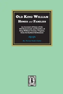 Staré domy a rodiny kráľa Williama: An Account of Some of Old Homesteads and Families of King William County, Virginia, from Its Earlyly Settlem - Old King William Homes and Families: An Account of Some of the Old Homesteads and Families of King William County, Virginia, from Its Earliest Settlem