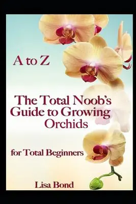 Od A do Z Sprievodca úplného začiatočníka pestovaním orchideí pre úplných začiatočníkov - A to Z the Total Noob's Guide to Growing Orchids for Total Beginners