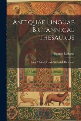 Antiquae Linguae Britannicae Thesaurus: Being A British, or Welsh-english Dictionary (Britský alebo walesko-anglický slovník) - Antiquae Linguae Britannicae Thesaurus: Being A British, Or Welsh-english Dictionary