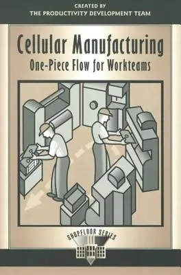 Výroba buniek: Prietok jedného kusu pre pracovné tímy - Cellular Manufacturing: One Piece Flow for Workteams