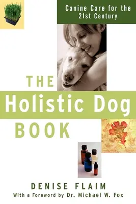 Holistická kniha o psoch: Celostná kniha o psovi pre 21. storočie - The Holistic Dog Book: Canine Care for the 21st Century