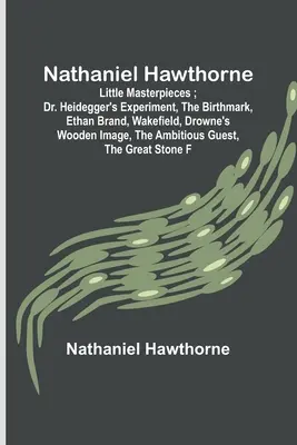 Nathaniel Hawthorne; Malé majstrovské diela; Experiment doktora Heideggera, Materské znamienko, Ethan Brand, Wakefield, Drownov drevený obraz, Ambiciózni hostia - Nathaniel Hawthorne; Little Masterpieces; Dr. Heidegger's Experiment, The Birthmark, Ethan Brand, Wakefield, Drowne's Wooden Image, The Ambitious Gues