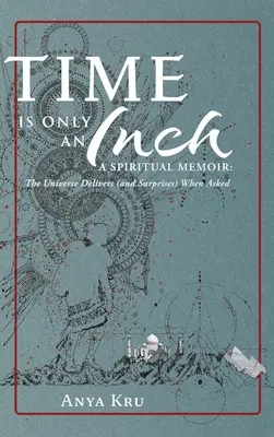 Čas je len palec: Duchovné memoáre: Vesmír prináša (a prekvapuje), keď ho o to požiadame - Time is Only an Inch: A Spiritual Memoir: The Universe Delivers (and Surprises) When Asked