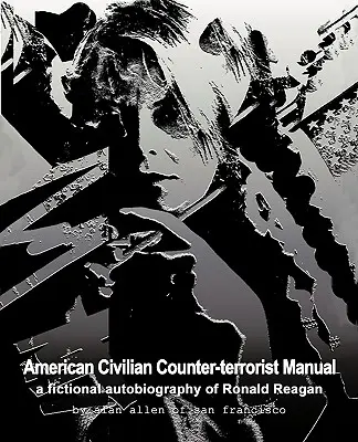 Americká civilná protiteroristická príručka: Fiktívna autobiografia Ronalda Reagana - American Civilian Counter-Terrorist Manual: A Fictional Autobiography of Ronald Reagan