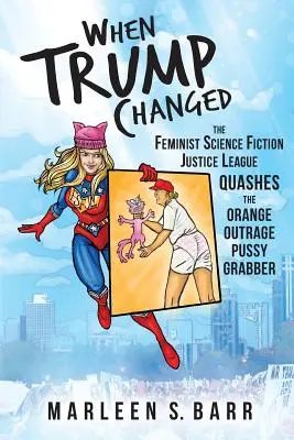 Keď sa Trump zmenil: Feministická vedecko-fantastická liga spravodlivosti potláča oranžovú rozhorčenú piču - When Trump Changed: The Feminist Science Fiction Justice League Quashes the Orange Outrage Pussy Grabber