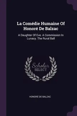 La Comdie Humaine Honor De Balzac: Dcéra Evy. A Commission In Lunacy (Komisia pre šialenstvo). Vidiecky bál - La Comdie Humaine Of Honor De Balzac: A Daughter Of Eve. A Commission In Lunacy. The Rural Ball