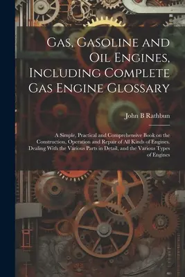 Plynové, benzínové a olejové motory vrátane kompletného slovníka plynových motorov; jednoduchá, praktická a komplexná kniha o konštrukcii, prevádzke a R - Gas, Gasoline and oil Engines, Including Complete gas Engine Glossary; a Simple, Practical and Comprehensive Book on the Construction, Operation and R