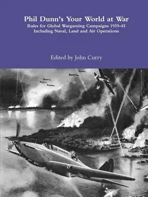 Phil Dunn: Your World at War Rules for Global Wargaming Campaigns 1939-45 Including Naval, Land and Air Operations - Phil Dunn's Your World at War Rules for Global Wargaming Campaigns 1939-45 Including Naval, Land and Air Operations