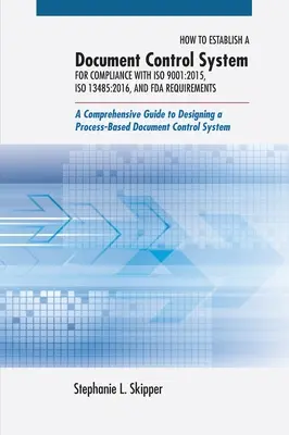 Ako zaviesť systém kontroly dokumentov pre súlad s normami ISO 9001: 2015, ISO 13485:2016 a požiadavkami FDA: Komplexný návod na zavedenie systému kontroly dokumentov: Komplexný návod na navrhovanie - How to Establish a Document Control System for Compliance with ISO 9001: 2015, ISO 13485:2016, and FDA Requirements: A Comprehensive Guide to Designin