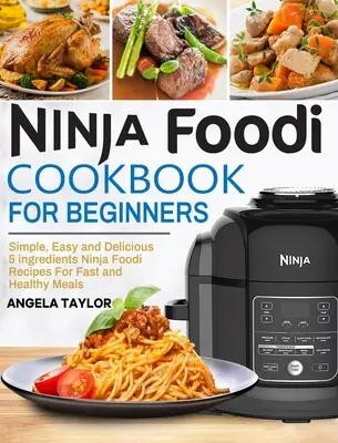 Ninja Foodi kuchárka pre začiatočníkov: Jednoduché, ľahké a chutné recepty Ninja Foodi z 5 ingrediencií pre rýchle a zdravé jedlá - Ninja Foodi Cookbook for Beginners: Simple, Easy and Delicious 5 ingredients Ninja Foodi Recipes For Fast and Healthy Meals
