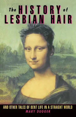 História lesbických vlasov: A iné príbehy o ohnutom živote v heterosexuálnom svete - The History of Lesbian Hair: And Other Tales of Bent Life in a Straight World