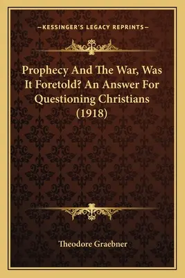 Proroctvo a vojna, bola predpovedaná? Odpoveď pre pochybujúcich kresťanov (1918) - Prophecy And The War, Was It Foretold? An Answer For Questioning Christians (1918)