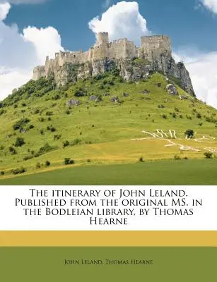 Itinerár Johna Lelanda. Z originálu v Bodleian Library vydal Thomas Hearne - The Itinerary of John Leland. Published from the Original Ms. in the Bodleian Library, by Thomas Hearne
