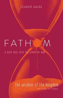 Biblické štúdie Fathom: Múdrosť kráľovstva Príručka pre vedúcich (Jób - Pieseň piesní) - Fathom Bible Studies: The Wisdom of the Kingdom Leader Guide (Job-Song of Songs)