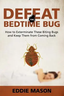 Poraziť chrobáka v posteli: Ako vyhubiť tieto hryzavé chrobáky a zabrániť im, aby sa vrátili - Defeat the Bedtime Bug: How to Exterminate These Biting Bugs and Keep Them from Coming Back