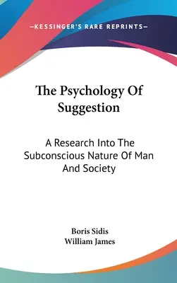 Psychológia sugescie: Výskum podvedomej povahy človeka a spoločnosti - The Psychology Of Suggestion: A Research Into The Subconscious Nature Of Man And Society