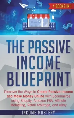 The Passive Income Blueprint: 4 knihy v 1: Objavte spôsoby, ako si vytvoriť pasívny príjem a zarábať online pomocou elektronického obchodu s využitím Shopify, Amazon FB - The Passive Income Blueprint: 4 Books in 1: Discover the Ways to Create Passive Income and Make Money Online with Ecommerce using Shopify, Amazon FB