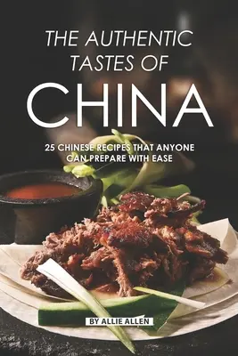 Autentické chute Číny: 25 čínskych receptov, ktoré zvládne ľahko pripraviť každý - The Authentic Tastes of China: 25 Chinese Recipes That Anyone Can Prepare with Ease