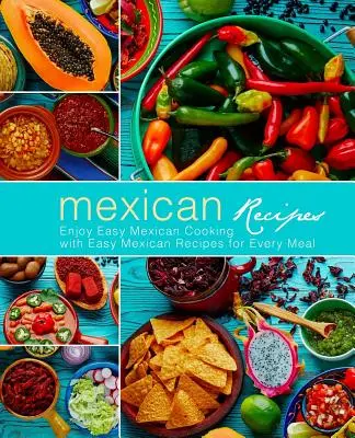 Mexické recepty: Vychutnajte si jednoduchú mexickú kuchyňu s jednoduchými mexickými receptami na každé jedlo (3. vydanie) - Mexican Recipes: Enjoy Easy Mexican Cooking with Easy Mexican Recipes for Every Meal (3rd Edition)