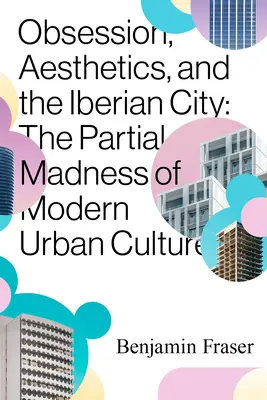 Posadnutosť, estetika a iberské mesto: Čiastočné šialenstvo modernej mestskej kultúry - Obsession, Aesthetics, and the Iberian City: The Partial Madness of Modern Urban Culture