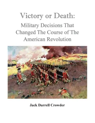 Víťazstvo alebo smrť: Vojenské rozhodnutia, ktoré zmenili priebeh americkej revolúcie - Victory or Death: Military Decisions that Changed the Course of the American Revolution