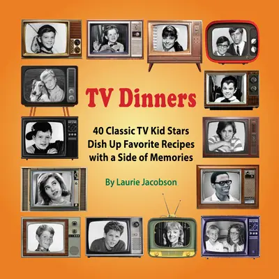 Televízne večere: Hviezdy klasickej televíznej kuchyne: 40 klasických detských hviezd pripravuje obľúbené recepty s dávkou spomienok - TV Dinners: 40 Classic TV Kid Stars Dish Up Favorite Recipes with a Side of Memories