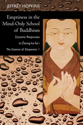 Prázdnota v budhistickej škole zameranej len na myseľ: Dynamika reakcií na Dzong-Ka-Baovu esenciu výrečnosti: Vydanie: 1. zväzok - Emptiness in the Mind-Only School of Buddhism: Dynamic Responses to Dzong-Ka-Ba's the Essence of Eloquence: Volume 1