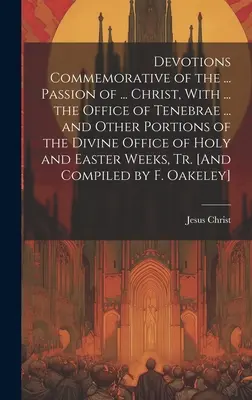 Devotions Commemorative of the ... Umučenie ... Krista, s ... ofíciom Tenebrae ... a ďalšími časťami bohoslužobného ofícia svätého a východného - Devotions Commemorative of the ... Passion of ... Christ, With ... the Office of Tenebrae ... and Other Portions of the Divine Office of Holy and East