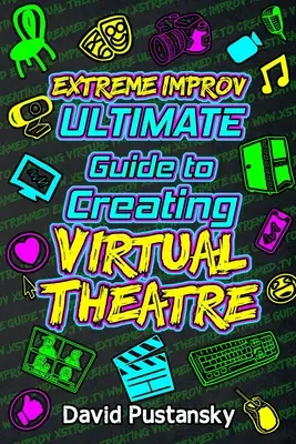 Extreme Improv Ultimate Guide To Creating Virtual Theatre (Extrémna improvizácia - ultimátny sprievodca tvorbou virtuálneho divadla) - Extreme Improv Ultimate Guide To Creating Virtual Theatre