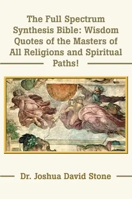 Biblia syntézy celého spektra: Citáty múdrosti majstrov všetkých náboženstiev a duchovných ciest - The Full Spectrum Synthesis Bible: Wisdom Quotes of the Masters of All Religions and Spiritual Paths
